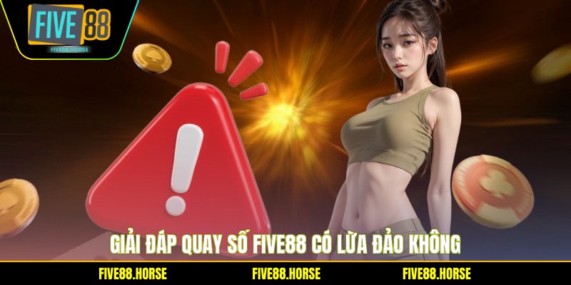 Quay Số Five88 Có Lừa Đảo Không - Sự Thật Bất Ngờ 1 Giải đáp quay số Five88 có lừa đảo không