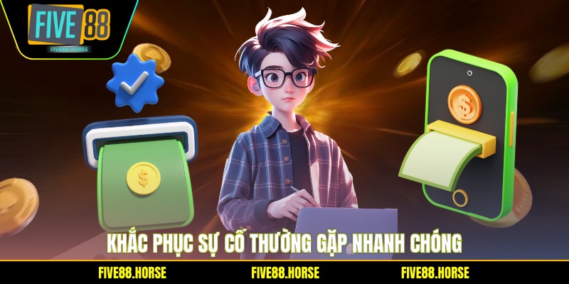Rút Tiền FIVE88 4 Khắc phục sự cố thường gặp nhanh chóng