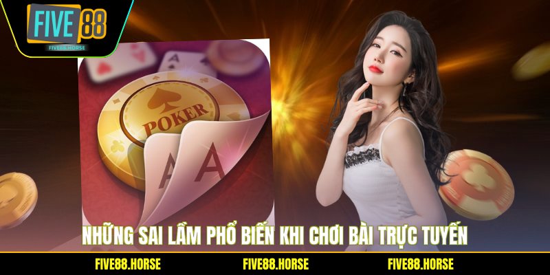 Poker Five88 - Bí Quyết Chiến Thắng Từ Cao Thủ 3 Những sai lầm phổ biến khi chơi bài trực tuyến