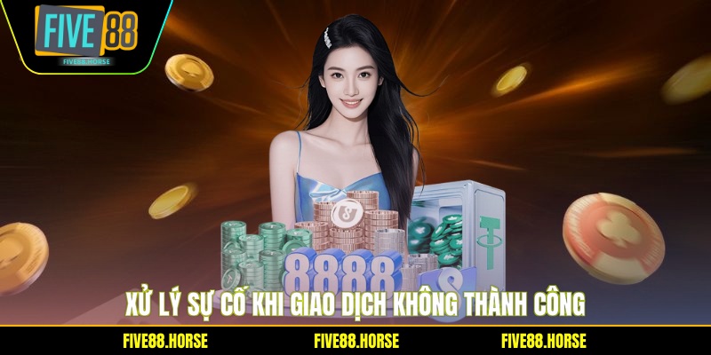 Nạp Tiền FIVE88 4 Xử lý sự cố khi giao dịch không thành công